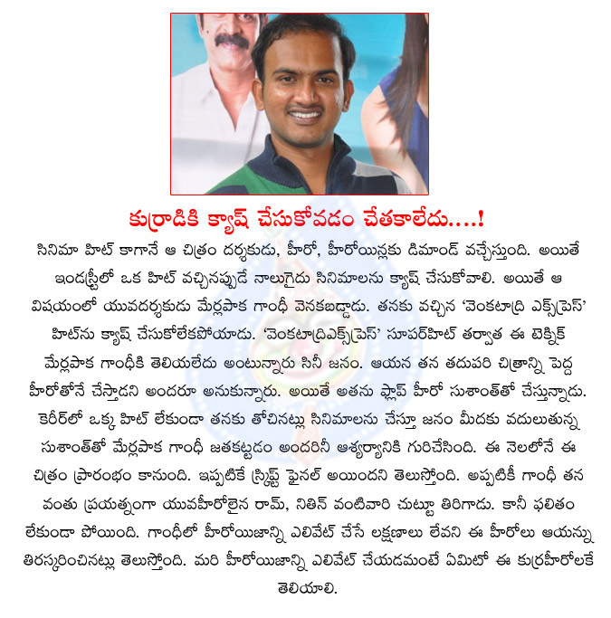 merlapaka gandhi director,venkatadri express movie,merlapaka gandhi missed the lucky chance,merlapaka gandhi movie with sundeep kishan,merlapaka gandhi director movies,merlapaka gandhi next movie with sushanth  merlapaka gandhi director, venkatadri express movie, merlapaka gandhi missed the lucky chance, merlapaka gandhi movie with sundeep kishan, merlapaka gandhi director movies, merlapaka gandhi next movie with sushanth